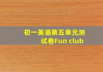 初一英语第五单元测试卷Fun club